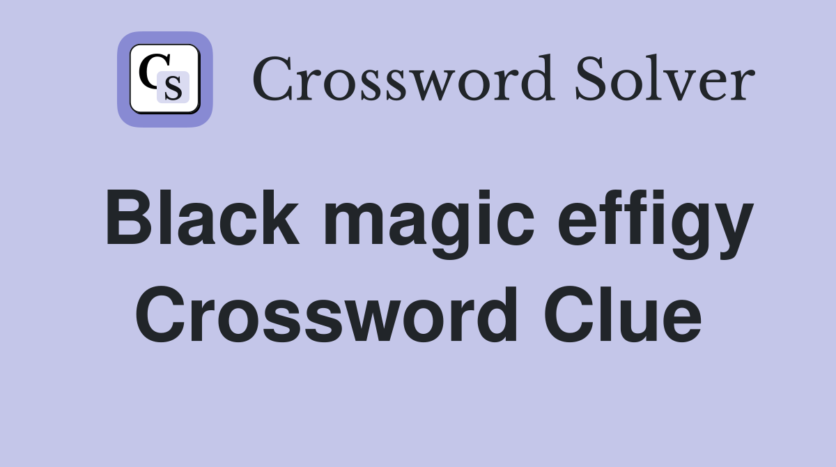 Black magic effigy Crossword Clue