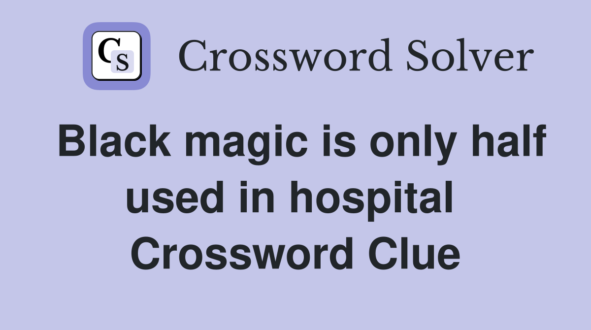 Black magic is only half used in hospital  Crossword Clue