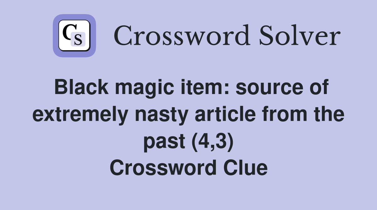 Black magic item: source of extremely nasty article from the past (4,3) Crossword Clue