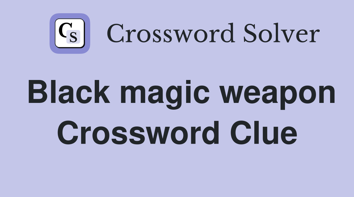 Black magic weapon Crossword Clue