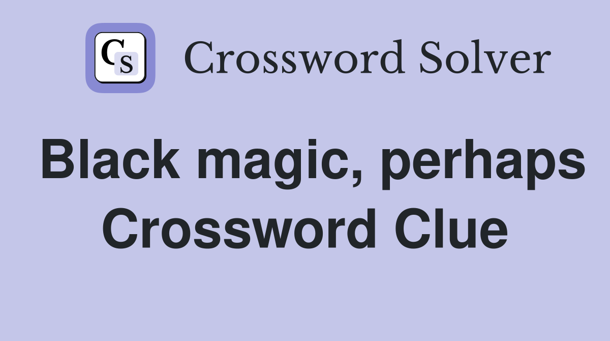 Black magic, perhaps Crossword Clue