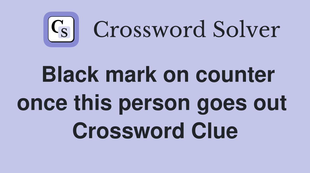 Black mark on counter once this person goes out  Crossword Clue