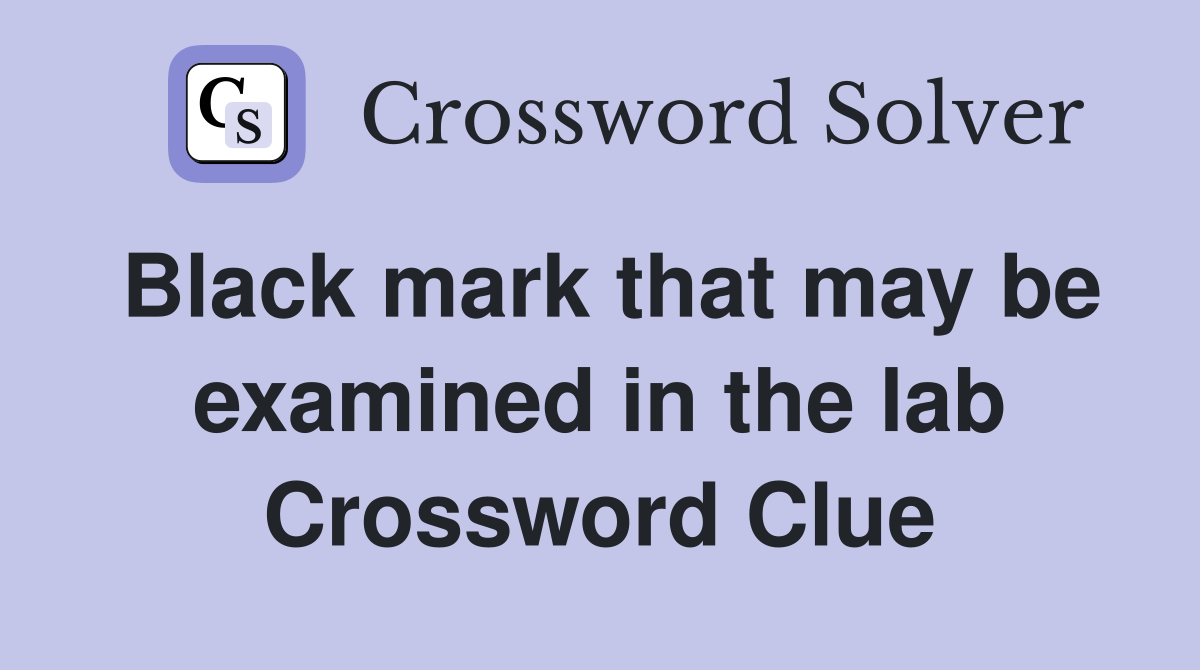 Black mark that may be examined in the lab Crossword Clue
