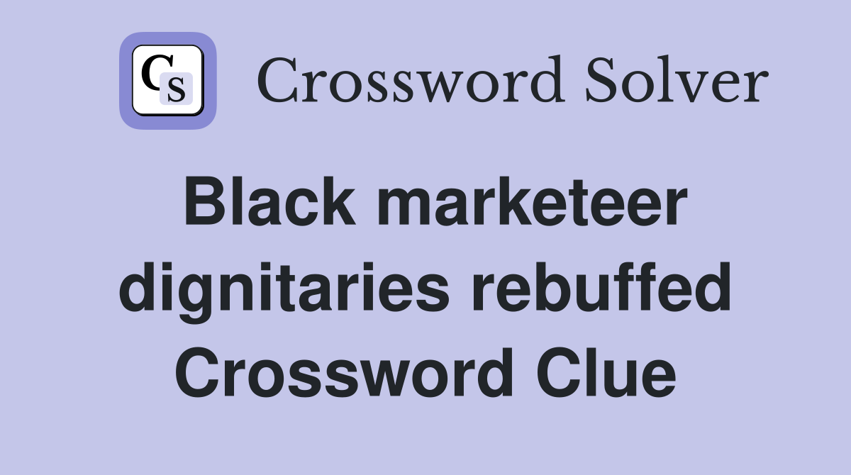Black marketeer dignitaries rebuffed Crossword Clue