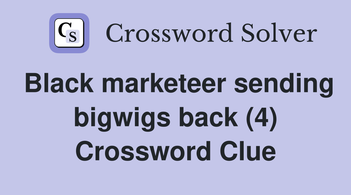 Black marketeer sending bigwigs back (4) Crossword Clue
