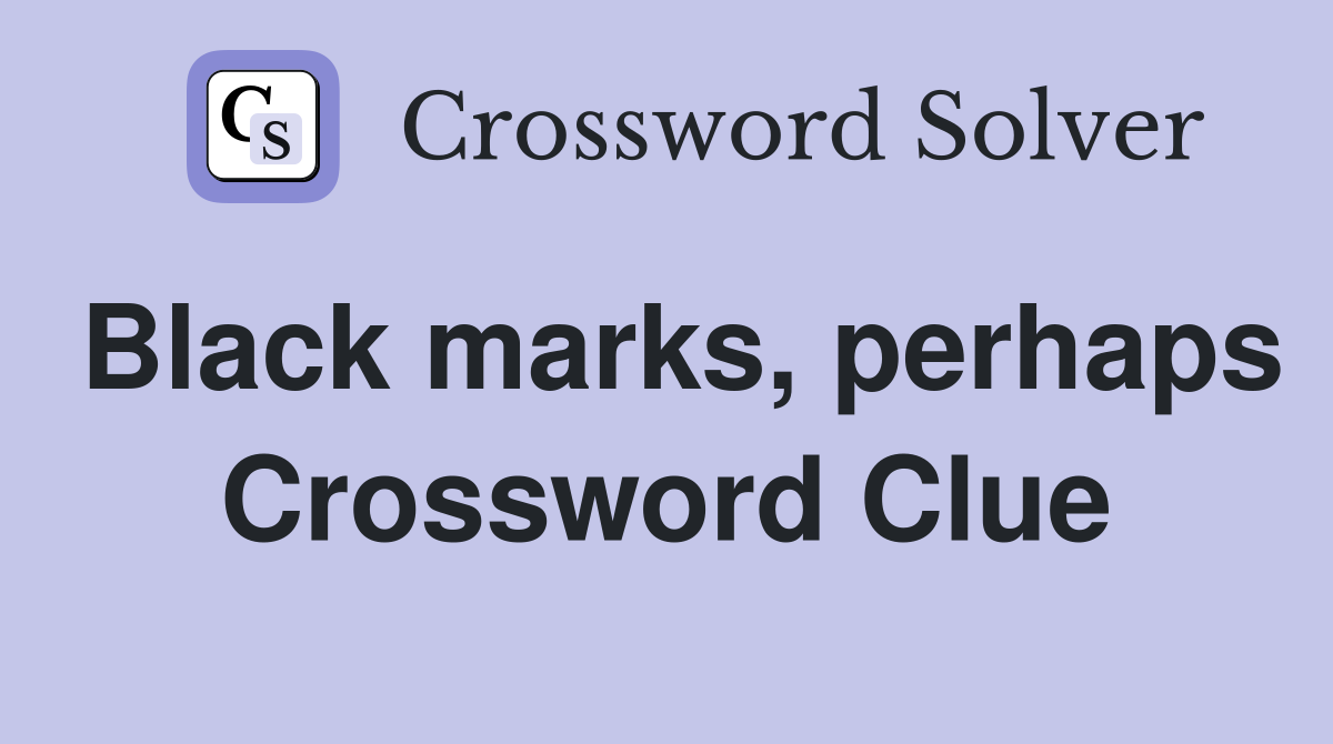 Black marks, perhaps Crossword Clue
