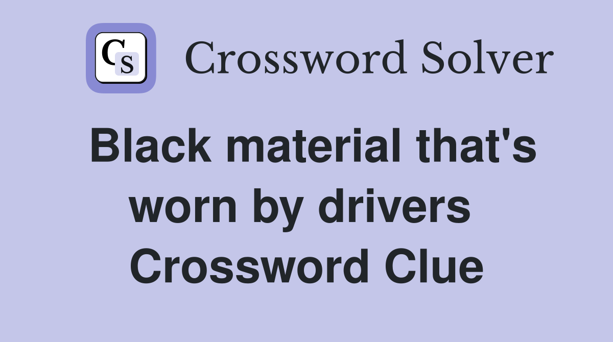 Black material that's worn by drivers  Crossword Clue