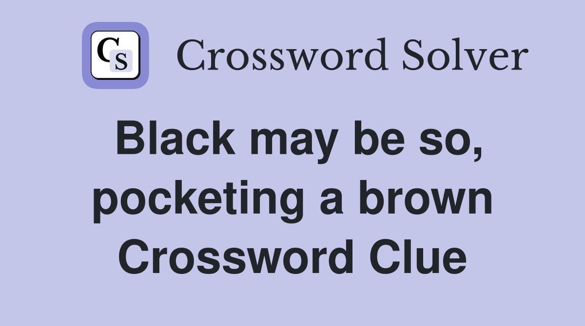 Black may be so, pocketing a brown Crossword Clue