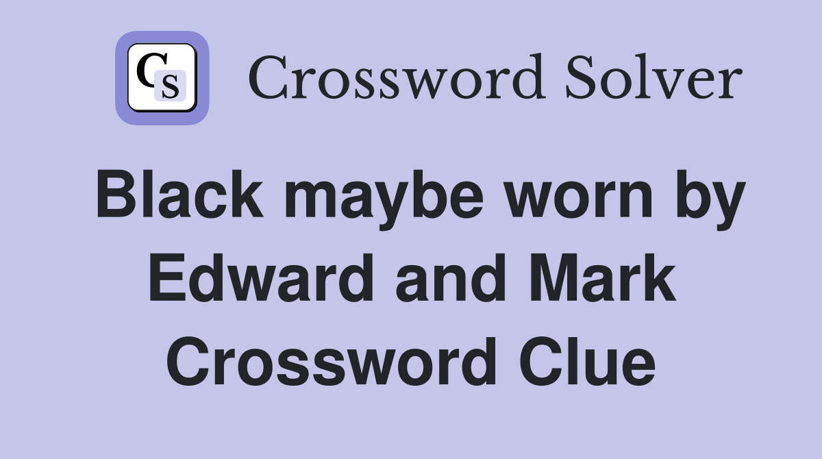Black maybe worn by Edward and Mark Crossword Clue