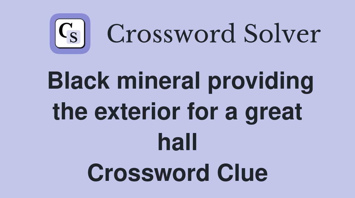 Black mineral providing the exterior for a great hall Crossword Clue