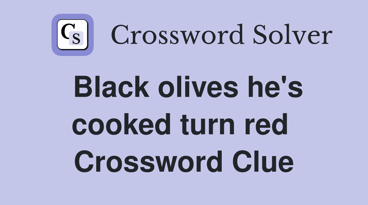 Black olives he's cooked turn red  Crossword Clue