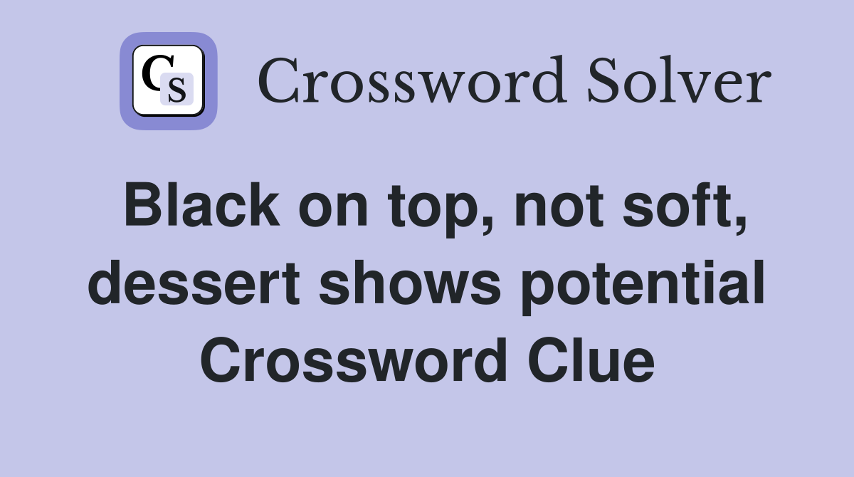 Black on top, not soft, dessert shows potential Crossword Clue
