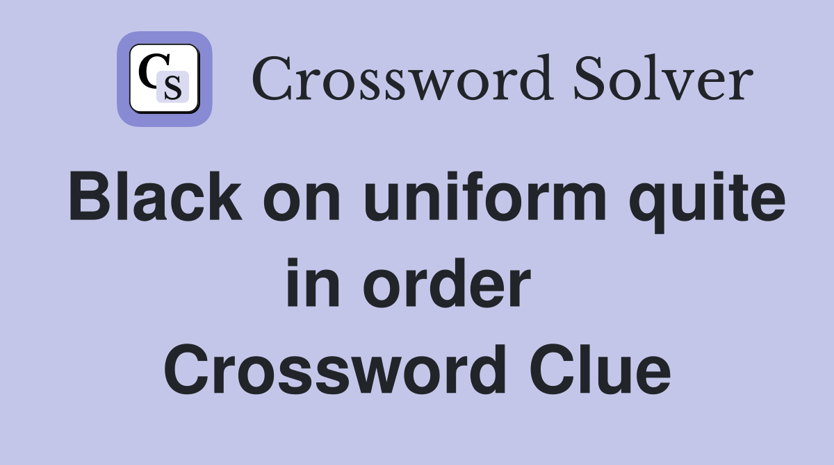 Black on uniform quite in order  Crossword Clue
