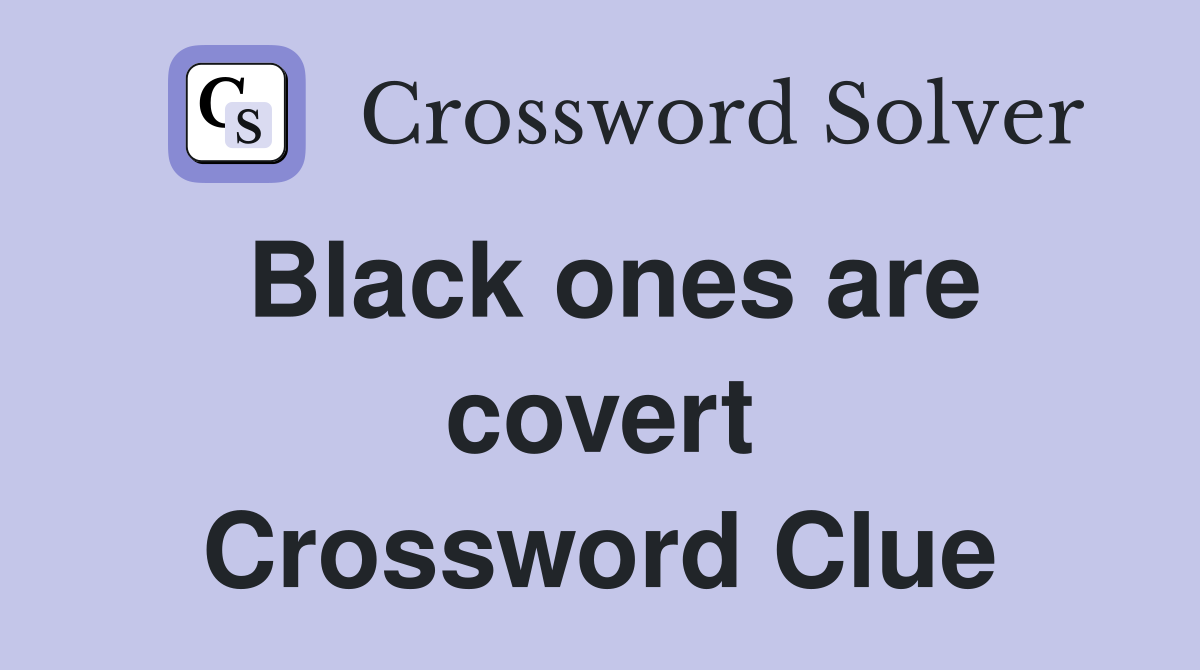 Black ones are covert Crossword Clue