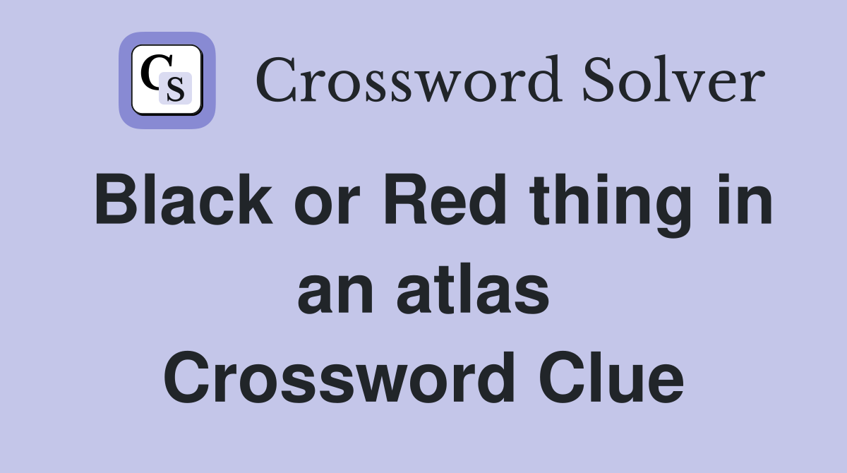 Black or Red thing in an atlas Crossword Clue