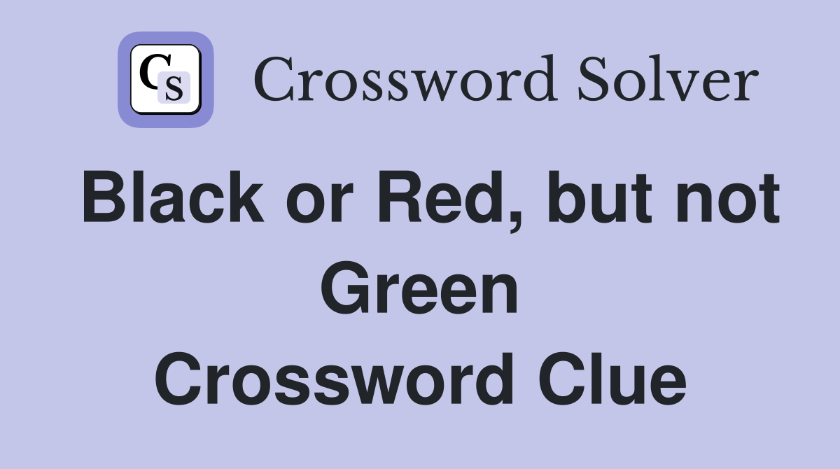 Black or Red, but not Green Crossword Clue