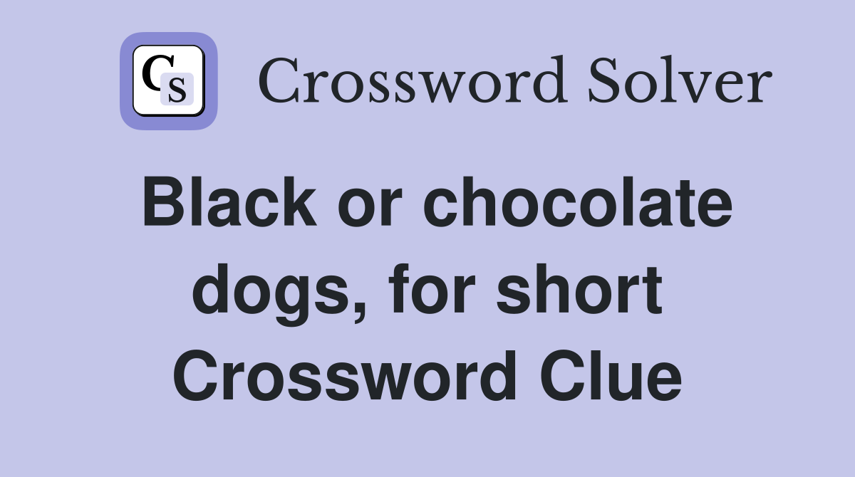Black or chocolate dogs, for short Crossword Clue