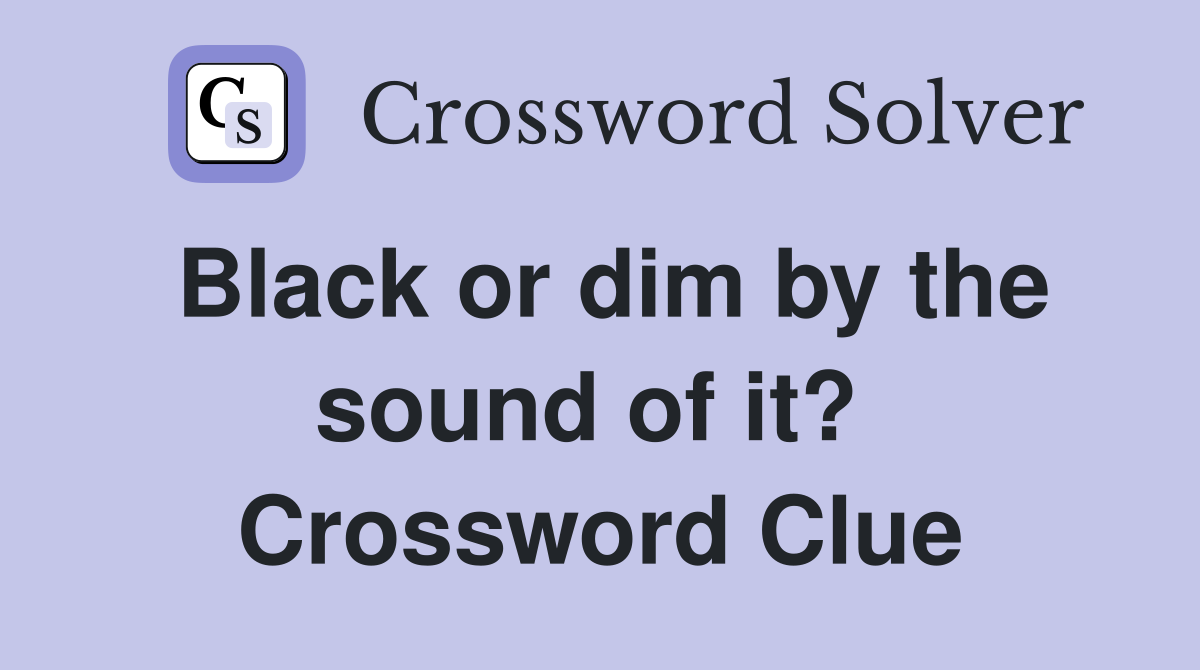Black or dim by the sound of it?  Crossword Clue
