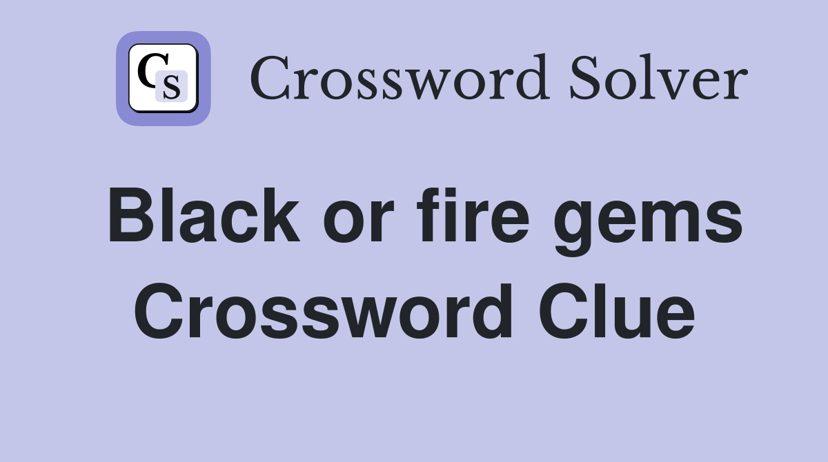 Black or fire gems Crossword Clue