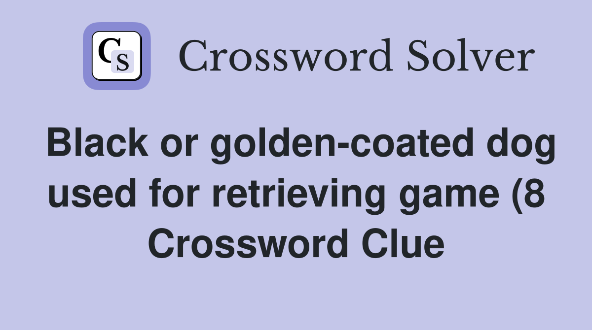 Black or golden coated dog used for retrieving game (8) Crossword Black or golden coated dog used for retrieving game (8) Crossword