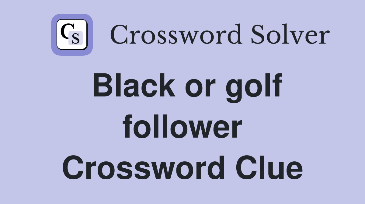 Black or golf follower Crossword Clue