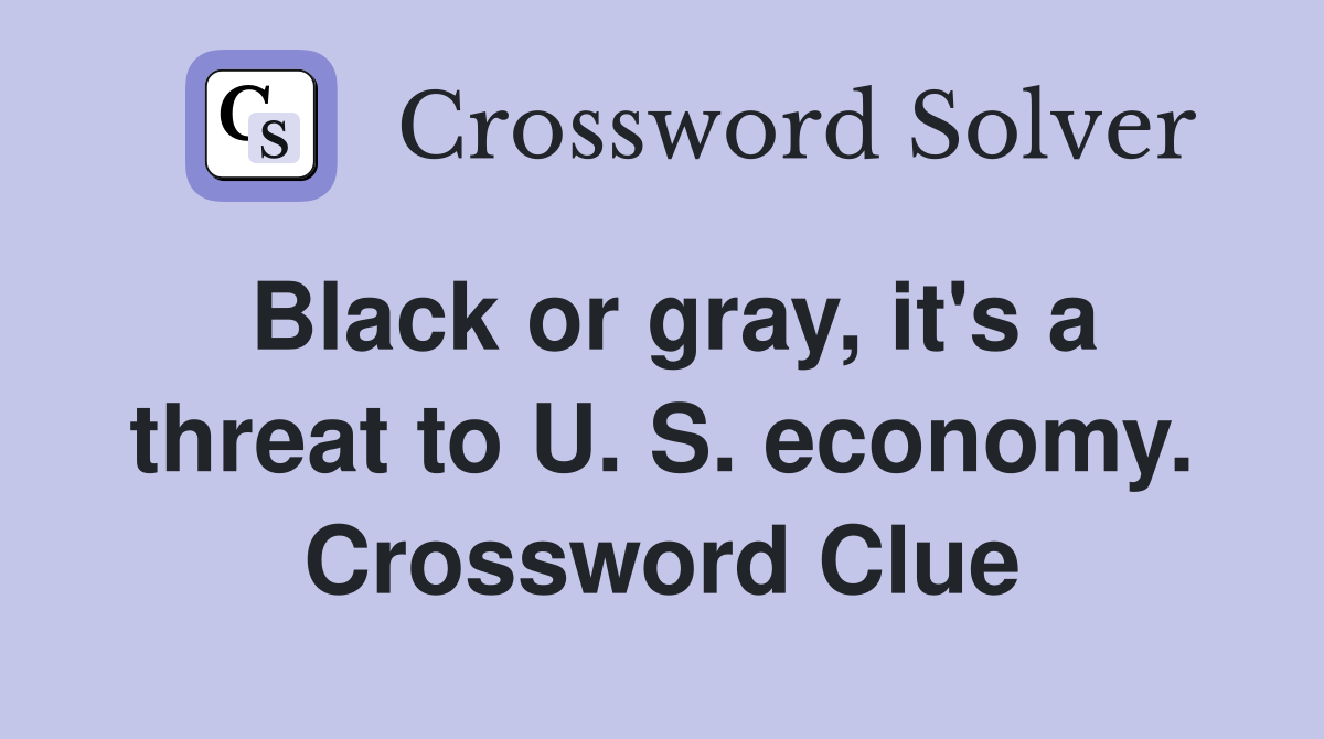 Black or gray, it's a threat to U. S. economy. Crossword Clue