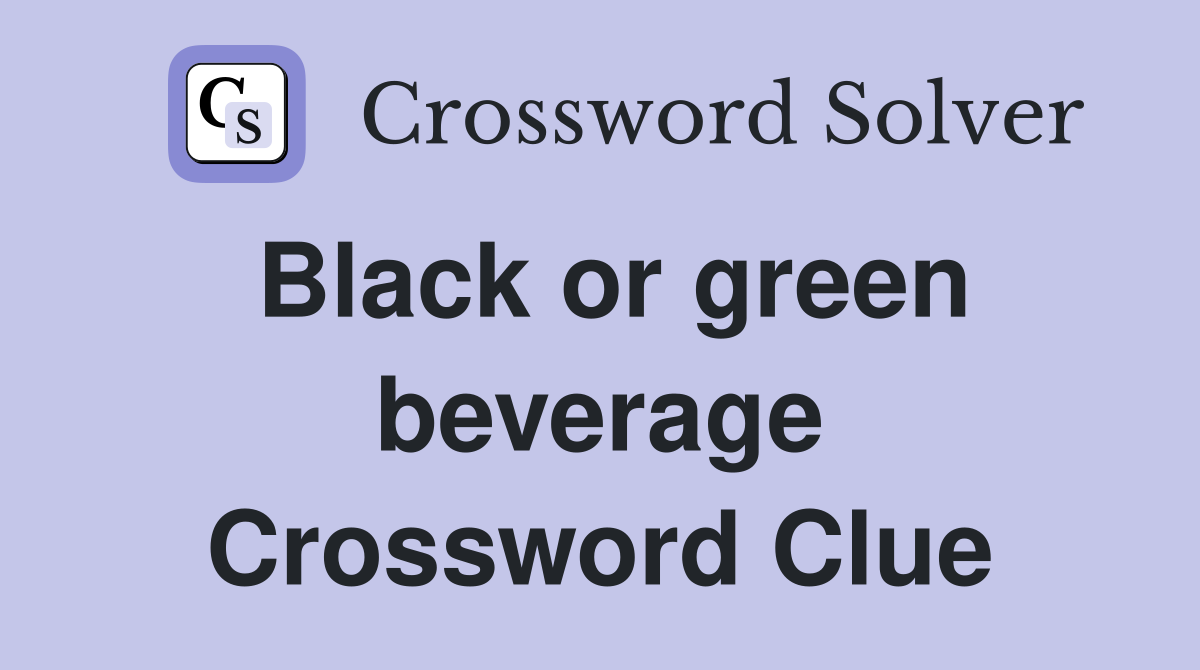 Black or green beverage Crossword Clue