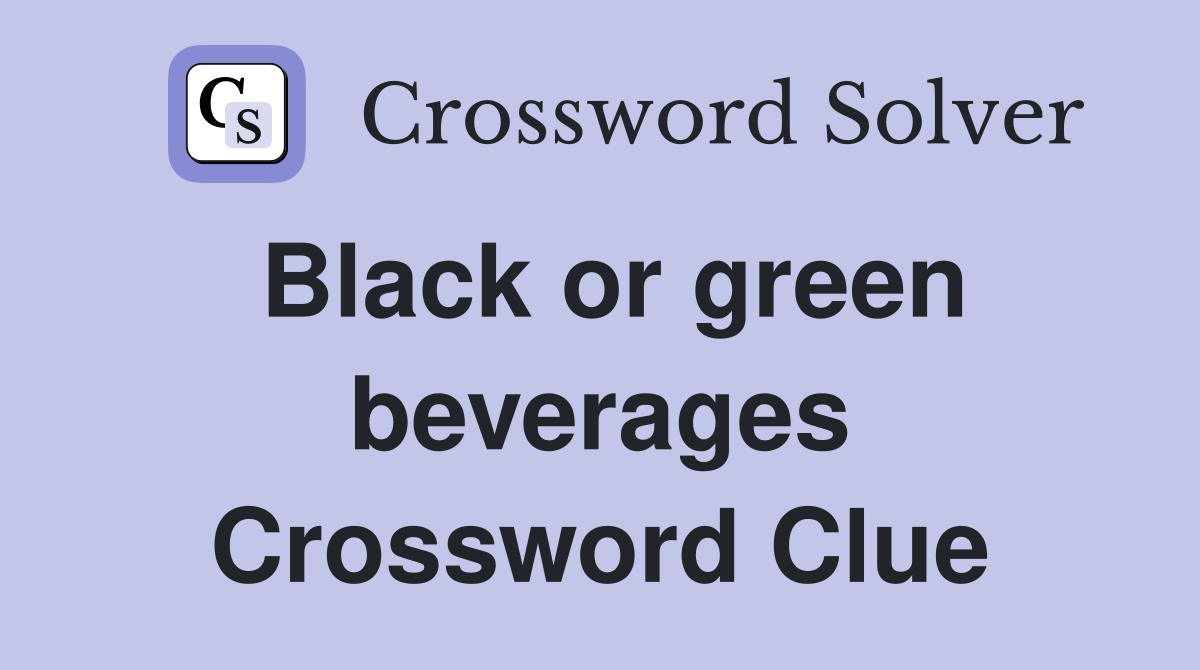 Black or green beverages Crossword Clue