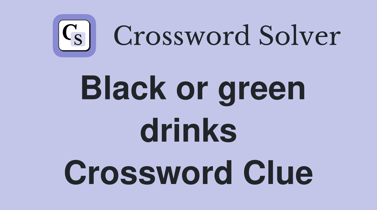 Black or green drinks Crossword Clue