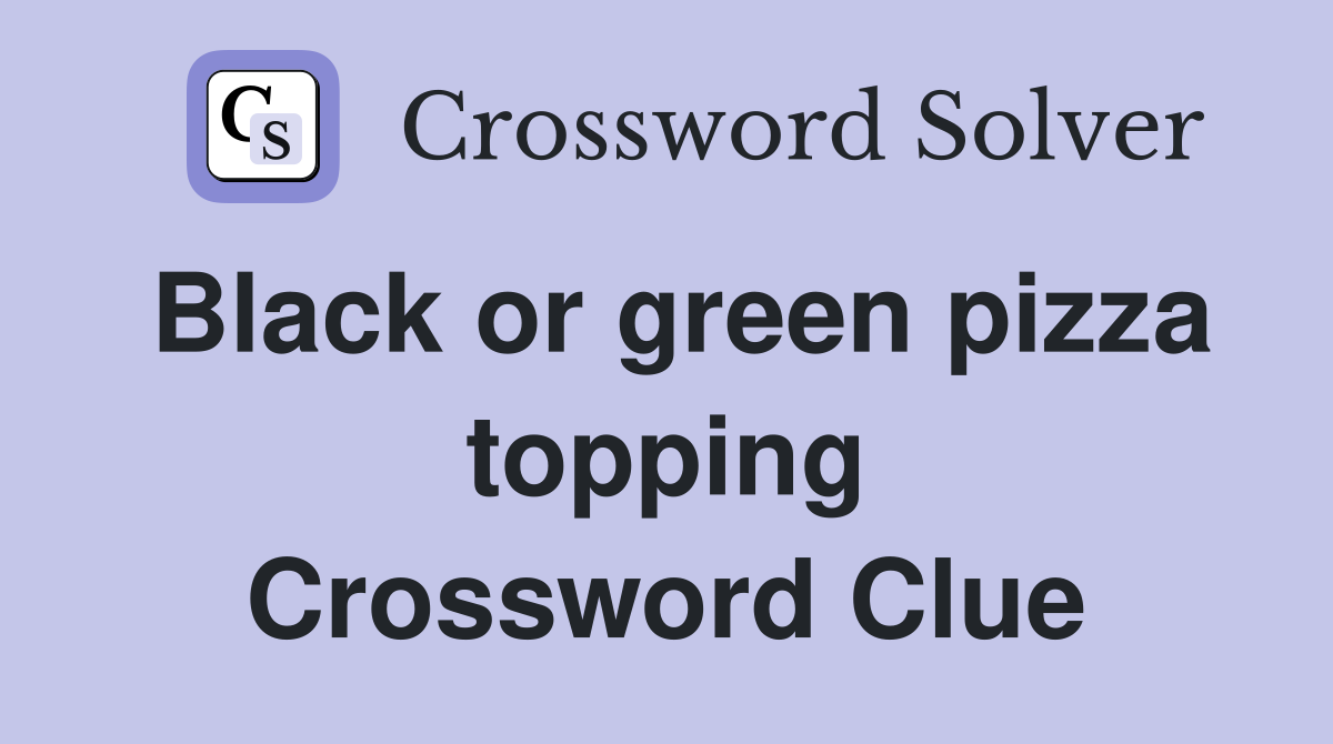 Black or green pizza topping Crossword Clue