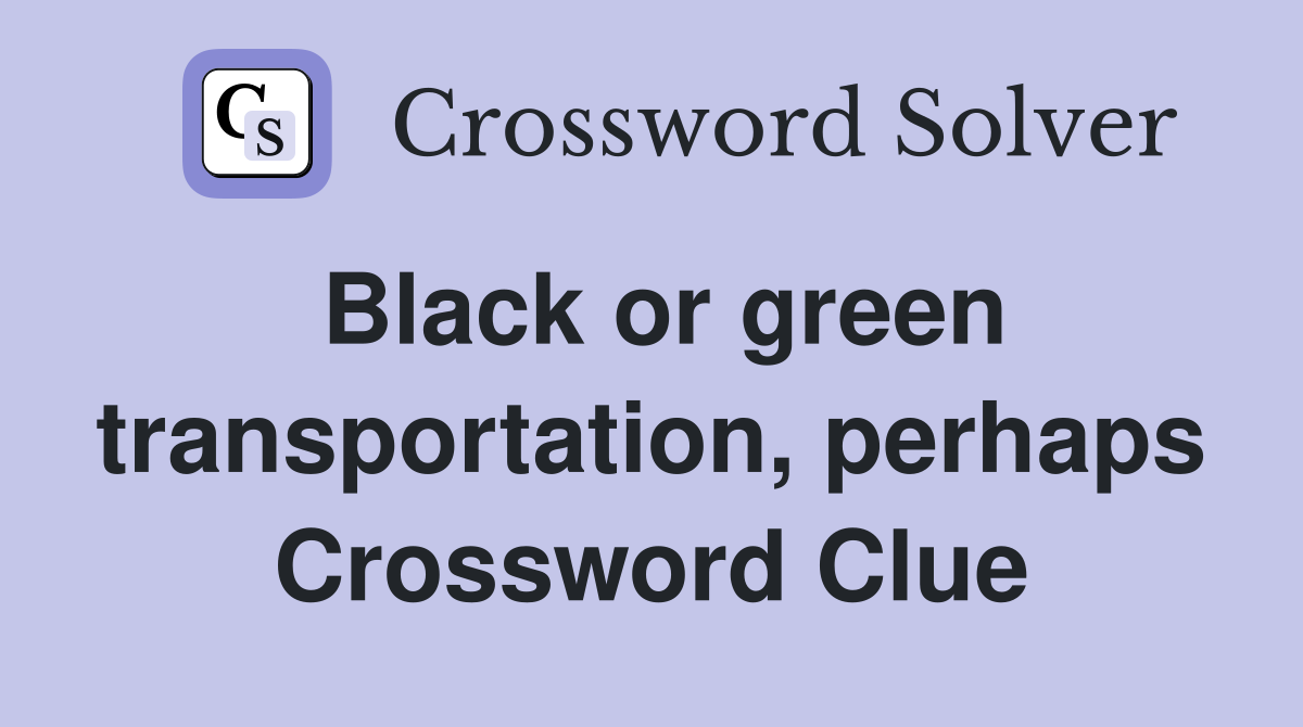 Black or green transportation, perhaps Crossword Clue