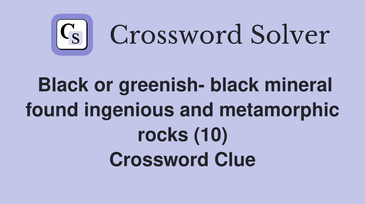 Black or greenish- black mineral found ingenious and metamorphic rocks (10) Crossword Clue