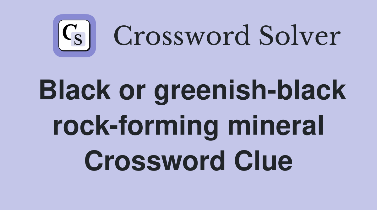 Black or greenish-black rock-forming mineral Crossword Clue