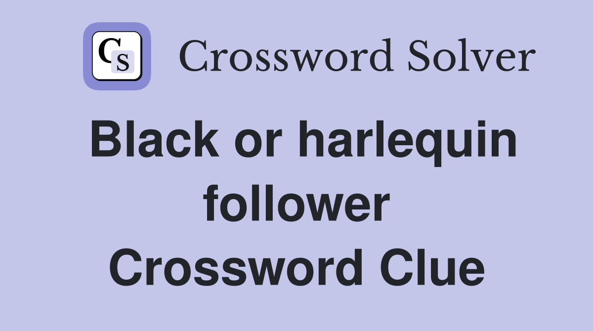 Black or harlequin follower Crossword Clue