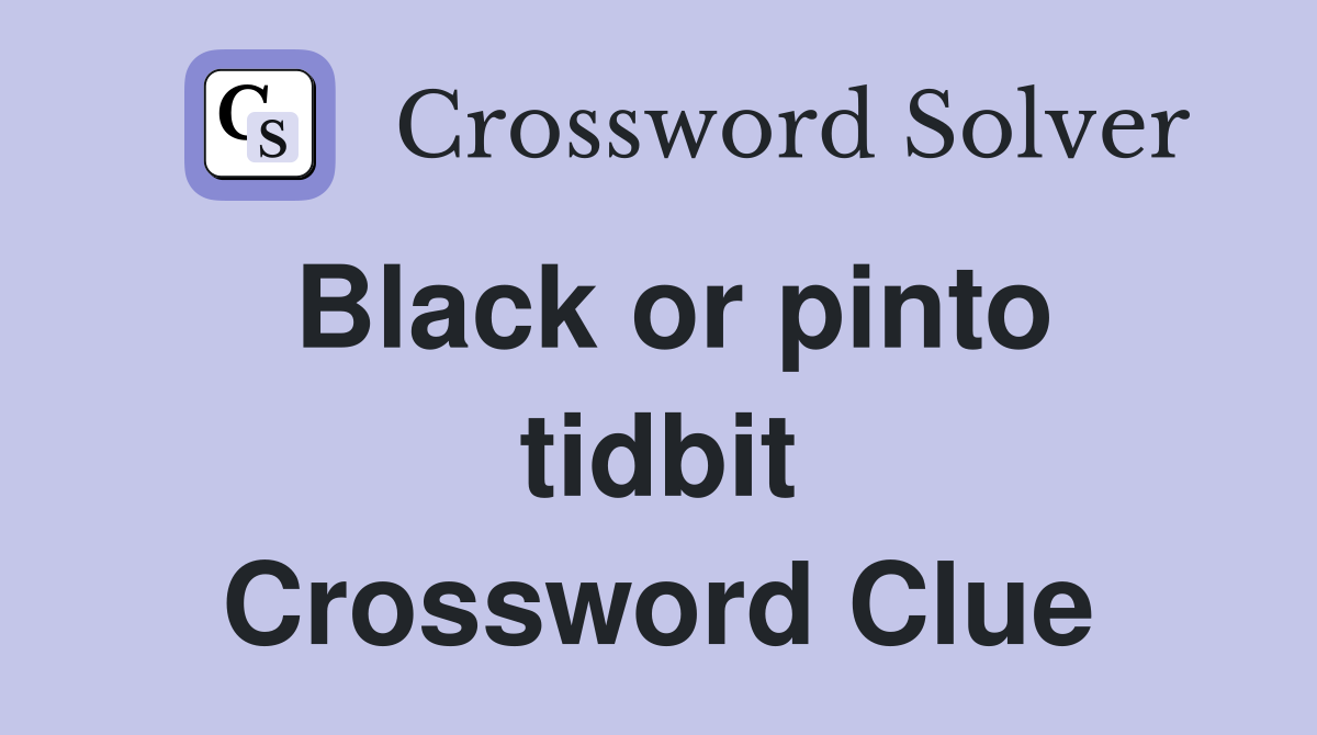 Black or pinto tidbit Crossword Clue