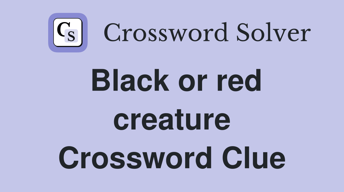 Black or red creature Crossword Clue