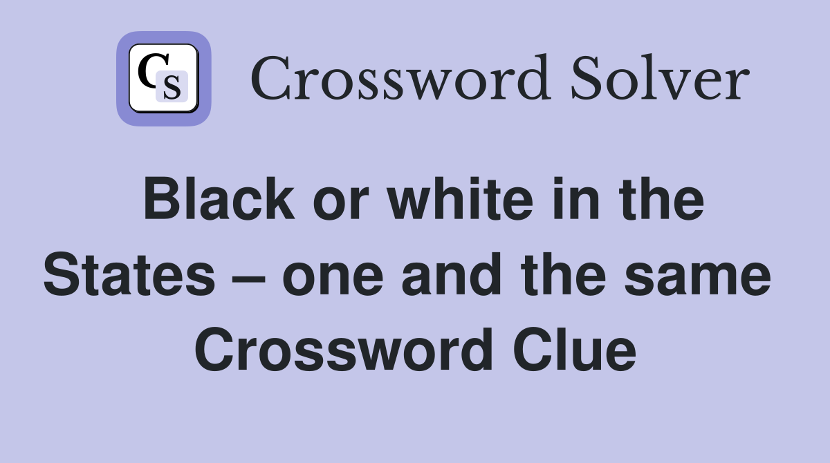 Black or white in the States – one and the same  Crossword Clue