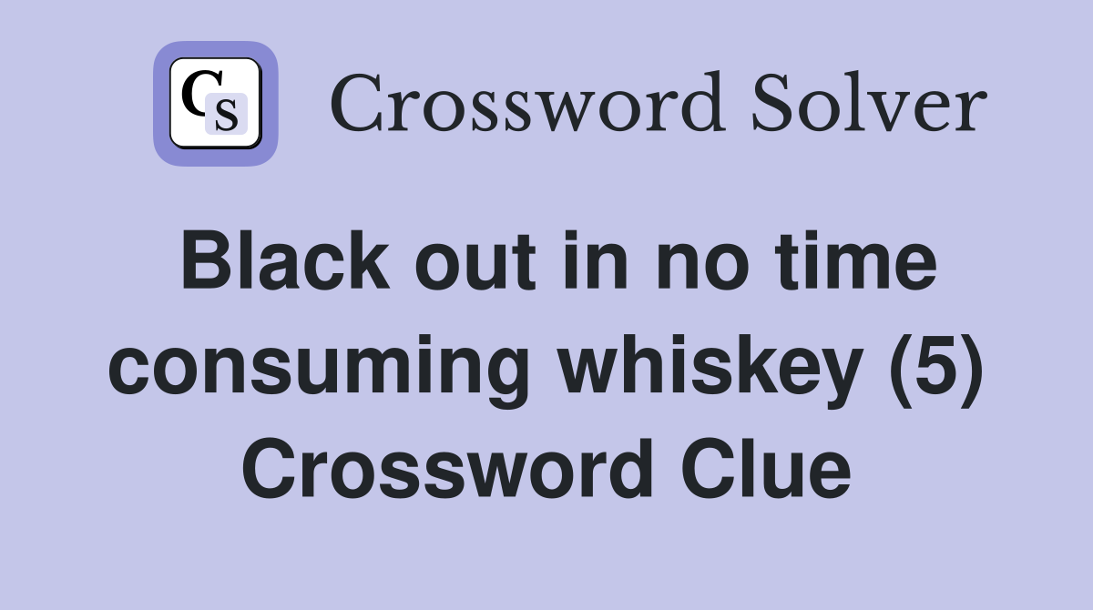 Black out in no time consuming whiskey (5) Crossword Clue