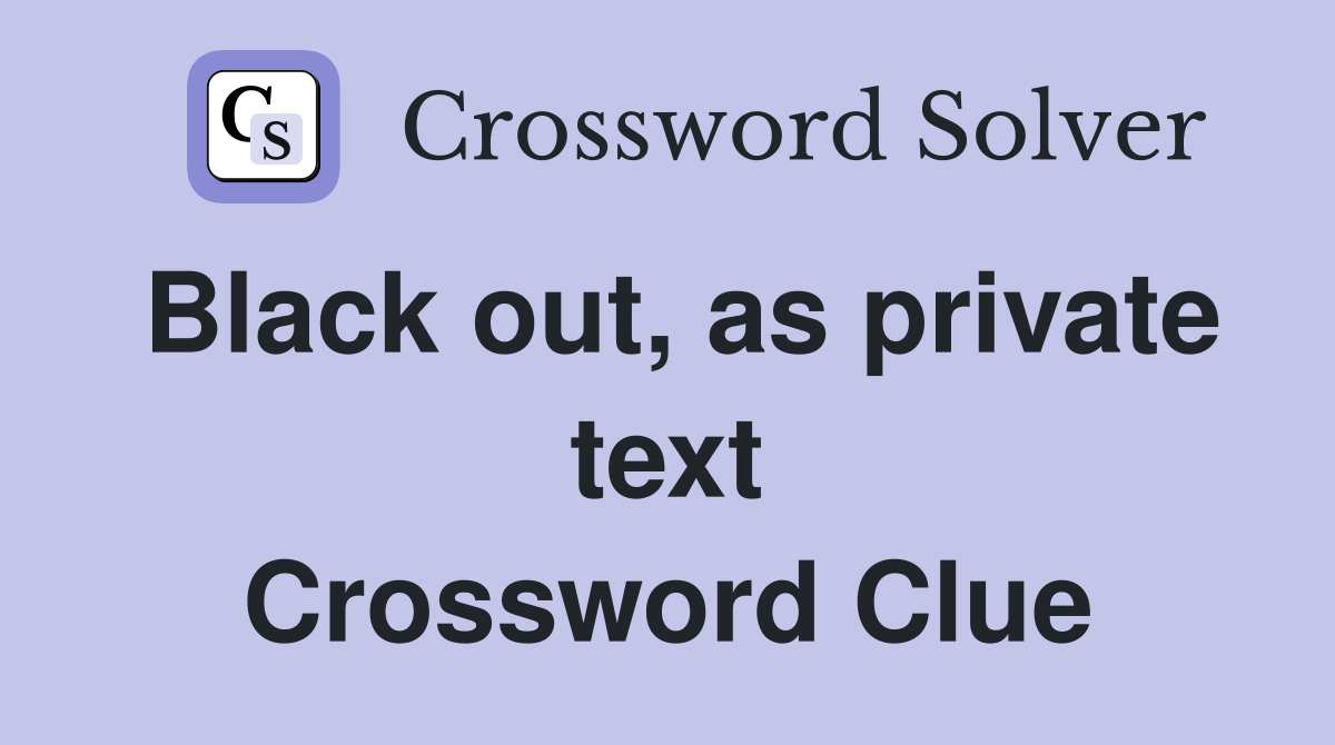 Black out, as private text Crossword Clue
