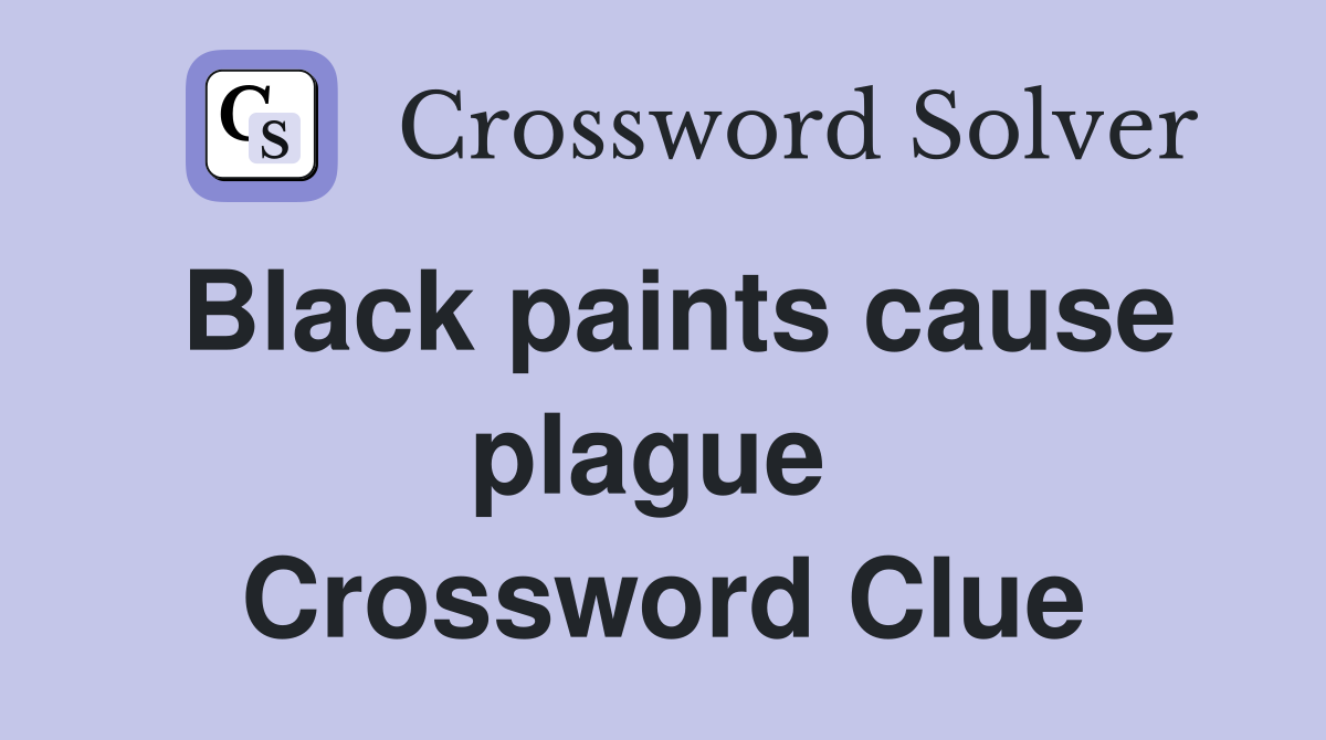 Black paints cause plague  Crossword Clue
