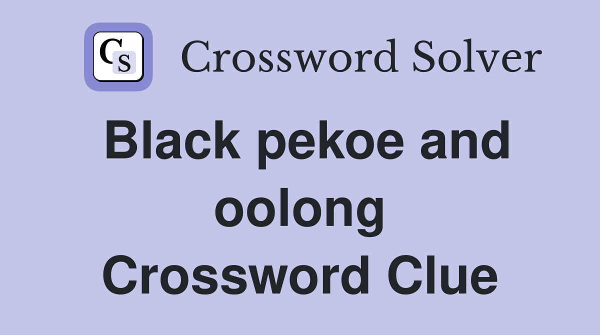 Black pekoe and oolong Crossword Clue