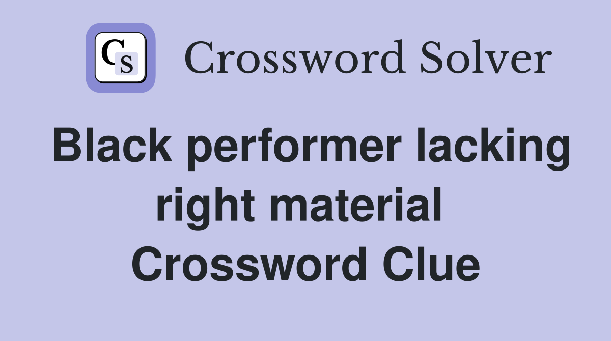 Black performer lacking right material  Crossword Clue