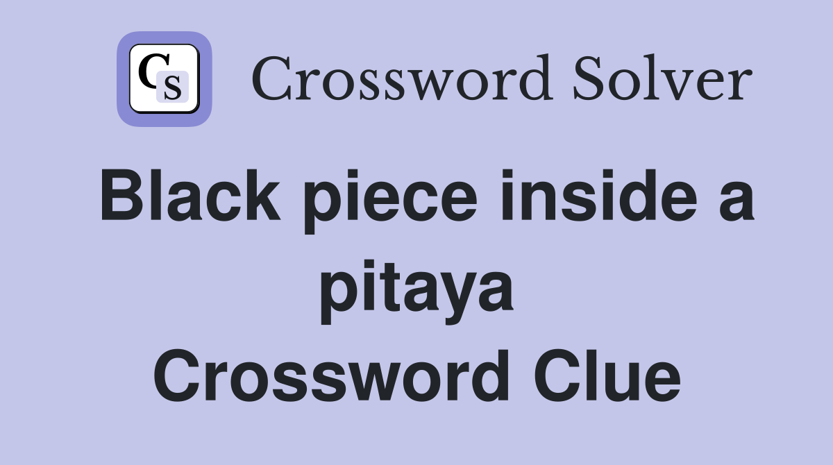 Black piece inside a pitaya Crossword Clue