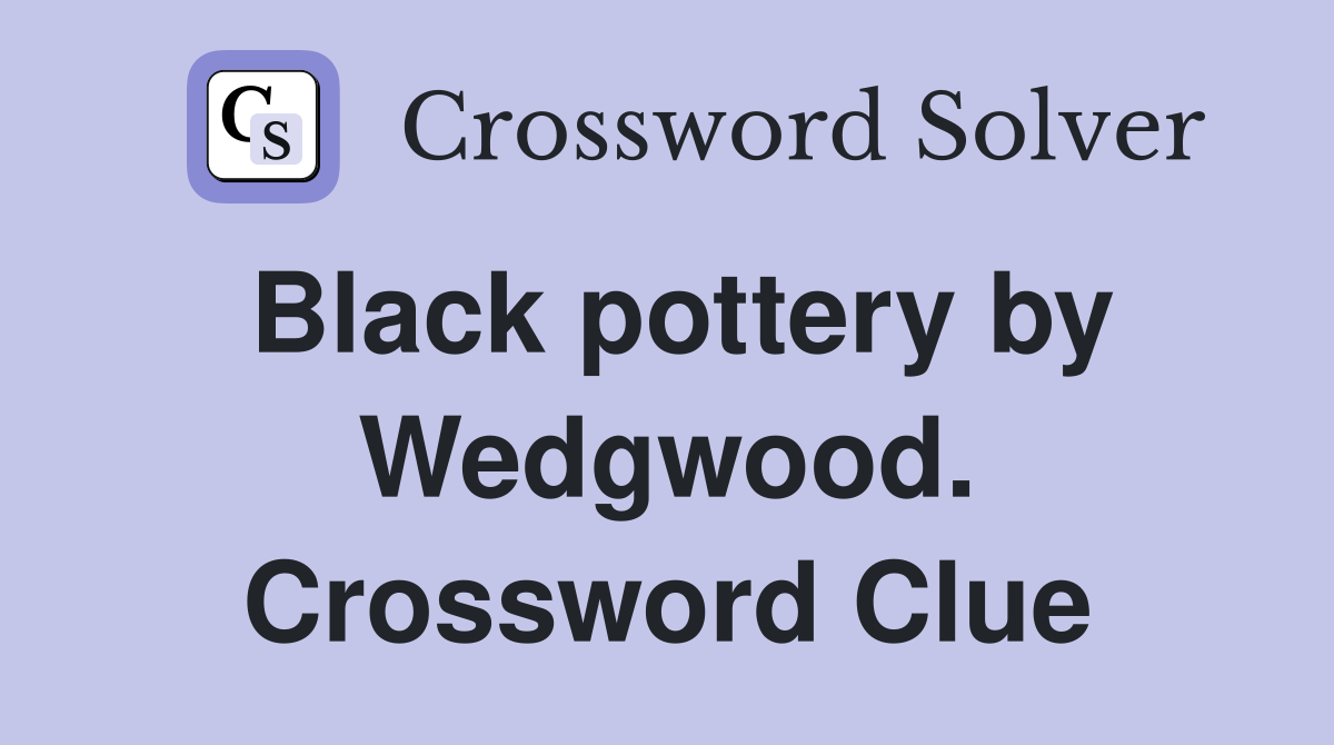 Black pottery by Wedgwood. Crossword Clue