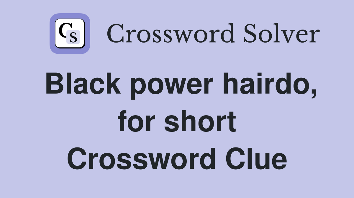 Black power hairdo, for short Crossword Clue