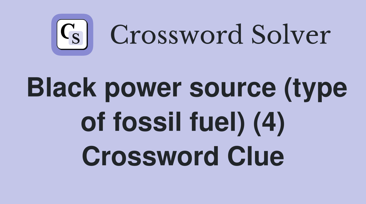Black power source (type of fossil fuel) (4) Crossword Clue
