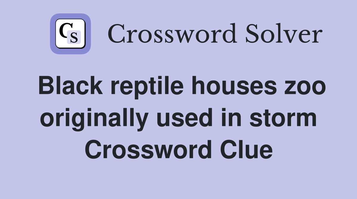 Black reptile houses zoo originally used in storm Crossword Clue