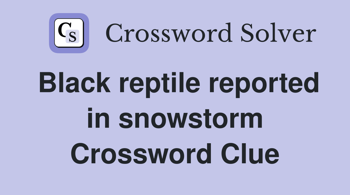 Black reptile reported in snowstorm Crossword Clue
