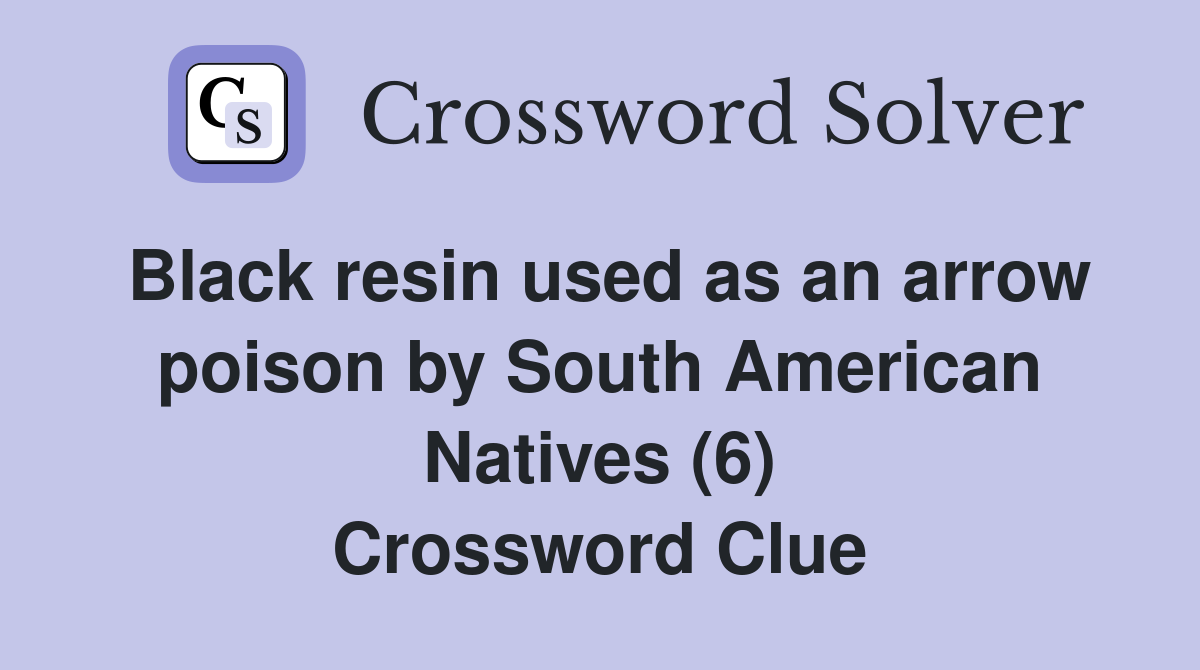 Black resin used as an arrow poison by South American Natives (6) Crossword Clue