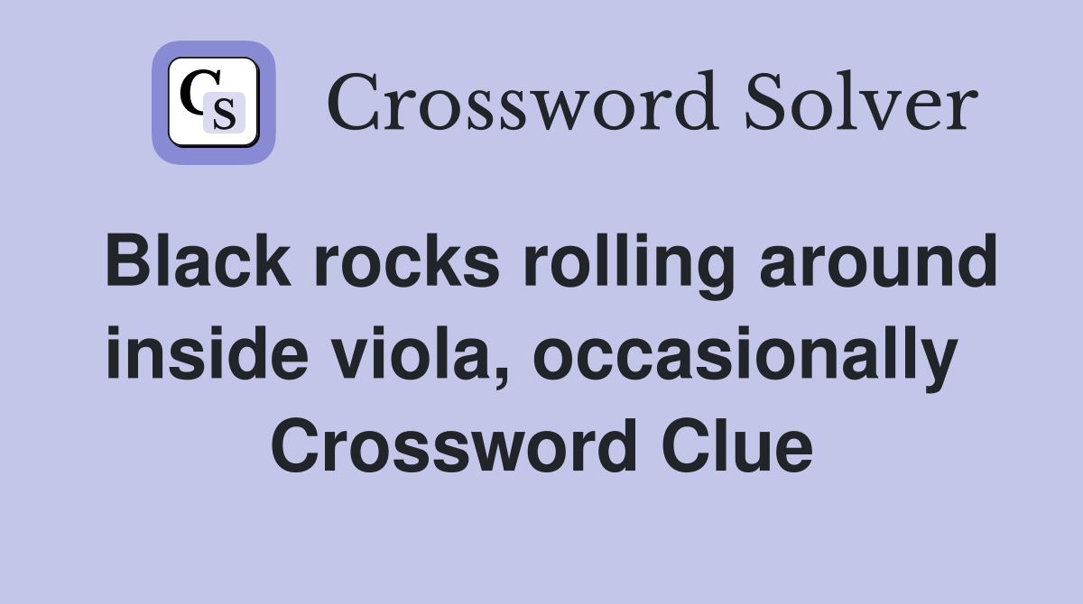 Black rocks rolling around inside viola, occasionally  Crossword Clue